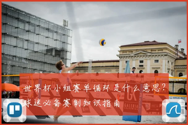 世界杯小组赛单循环是什么意思?球迷必备赛制知识指南