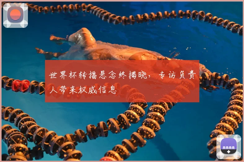 世界杯转播悬念终揭晓,专访负责人带来权威信息
