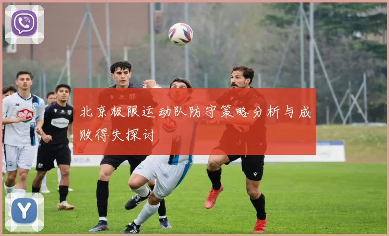 北京极限运动队防守策略分析与成败得失探讨