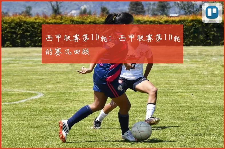 西甲联赛第10轮：西甲联赛第10轮的赛况回顾