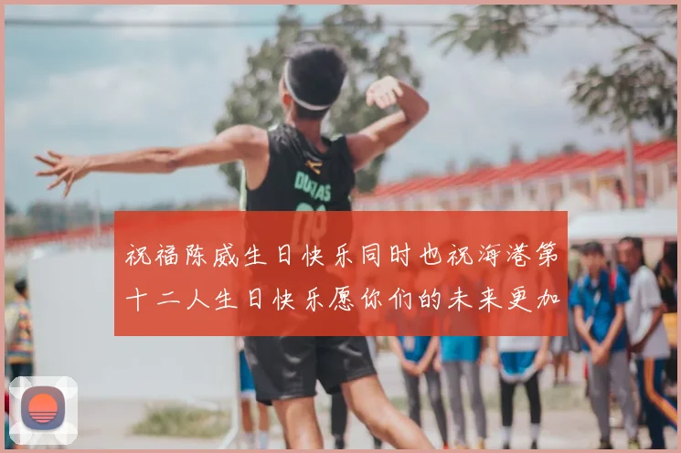 祝福陈威生日快乐同时也祝海港第十二人生日快乐愿你们的未来更加辉煌