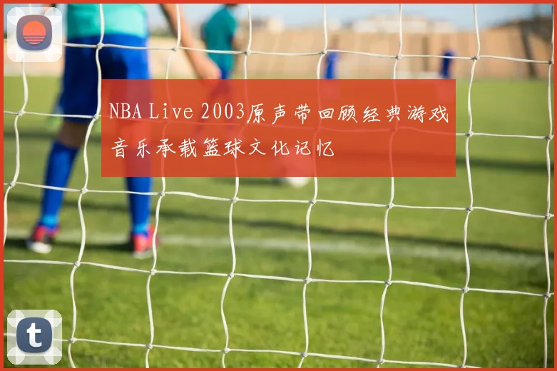 NBA Live 2003原声带回顾经典游戏音乐承载篮球文化记忆