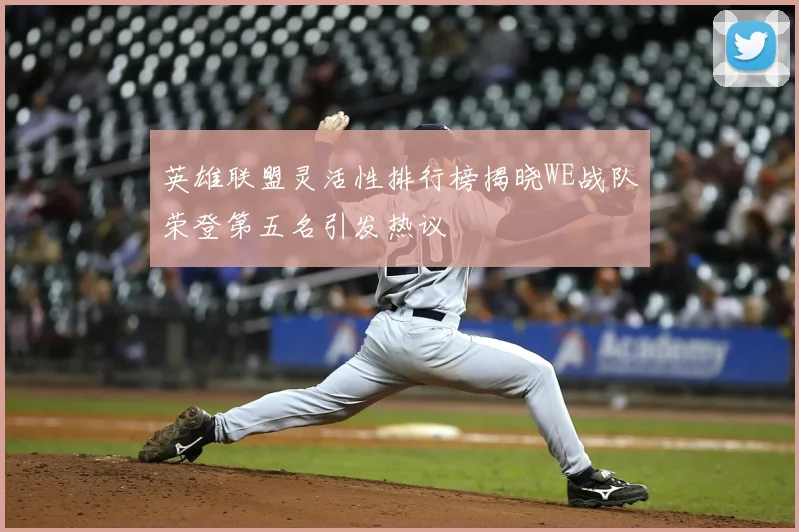 英雄联盟灵活性排行榜揭晓WE战队荣登第五名引发热议