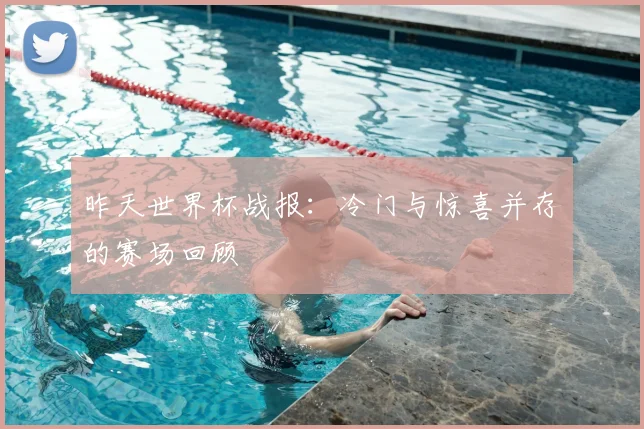 昨天世界杯战报：冷门与惊喜并存的赛场回顾