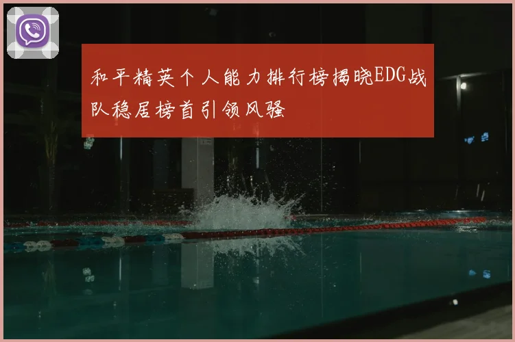 和平精英个人能力排行榜揭晓EDG战队稳居榜首引领风骚