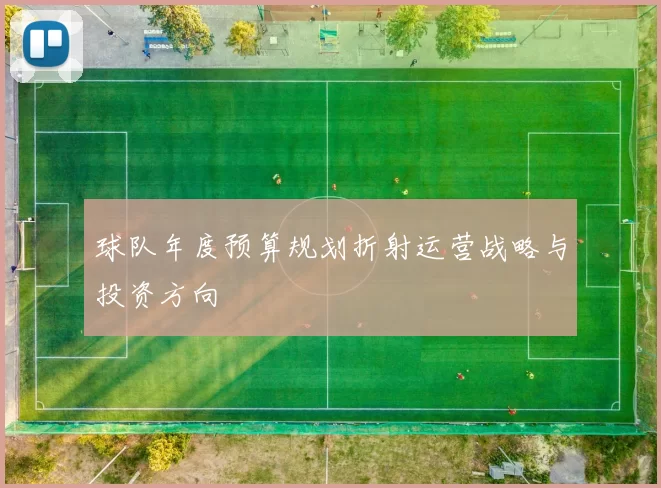 球队年度预算规划折射运营战略与投资方向