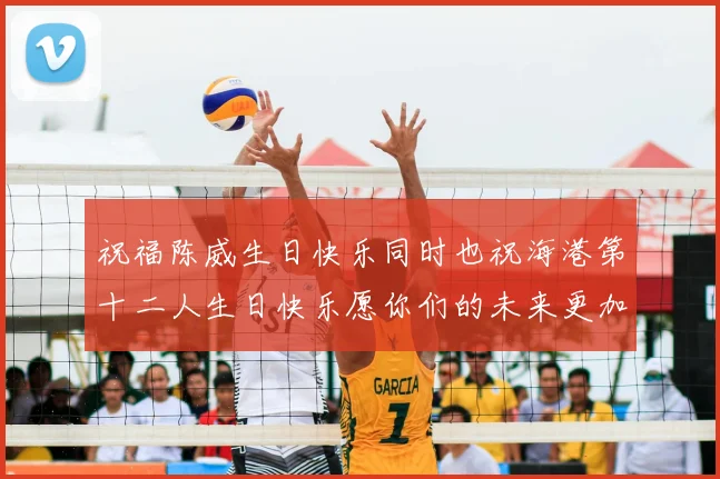 祝福陈威生日快乐同时也祝海港第十二人生日快乐愿你们的未来更加辉煌